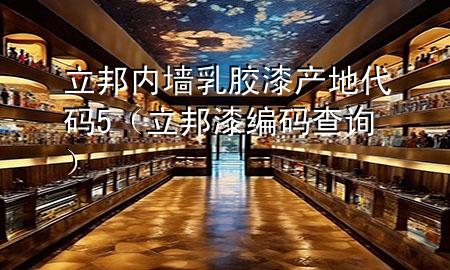 立邦內(nèi)墻乳膠漆產(chǎn)地代碼5（立邦漆編碼查詢）