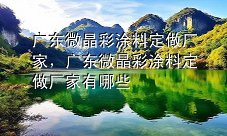 廣東微晶彩涂料定做廠家，廣東微晶彩涂料定做廠家有哪些