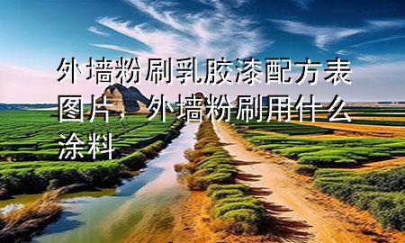 外墻粉刷乳膠漆配方表圖片，外墻粉刷用什么涂料