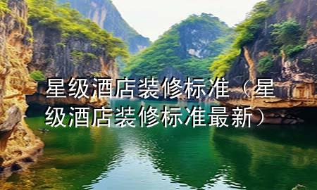 星級酒店裝修標準（星級酒店裝修標準最新）