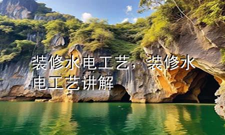 裝修水電工藝，裝修水電工藝講解