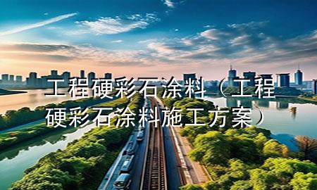 工程硬彩石涂料（工程硬彩石涂料施工方案）