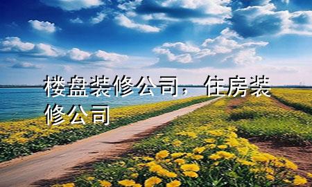 樓盤裝修公司，住房裝修公司