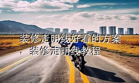 裝修走明線好看的方案，裝修 走明線 教程