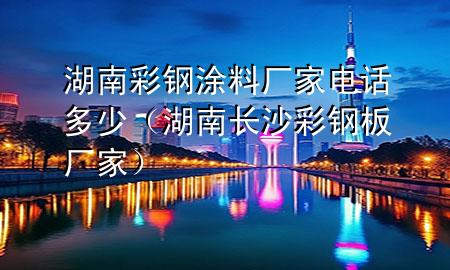 湖南彩鋼涂料廠家電話多少（湖南長沙彩鋼板廠家）