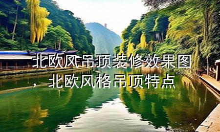 北歐風(fēng)吊頂裝修效果圖，北歐風(fēng)格吊頂特點(diǎn)