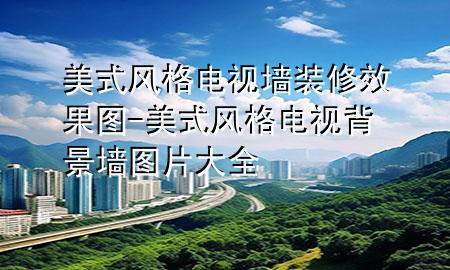 美式風格電視墻裝修效果圖-美式風格電視背景墻圖片大全