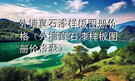 外墻真石漆樣板圖冊價(jià)格（外墻真石漆樣板圖冊價(jià)格表）