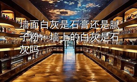 墻面白灰是石膏還是膩?zhàn)臃?，墻上的白灰是石灰?>
             </div>
             <!--文章無(wú)圖的情況下插入一張圖片end-->
              
      <p>本篇文章給大家談?wù)剦γ姘谆沂鞘噙€是膩?zhàn)臃?，以及墻上的白灰是石灰嗎?duì)應(yīng)的知識(shí)點(diǎn)，希望對(duì)各位有所幫助，不要忘了收***本站喔。
今天給各位分享墻面白灰是石膏還是膩?zhàn)臃鄣闹R(shí)，其中也會(huì)對(duì)墻上的白灰是石灰嗎進(jìn)行解釋，如果能碰巧解決***現(xiàn)在面臨的問(wèn)題，別忘了關(guān)注本站，現(xiàn)在開始吧！</p><ol type=
