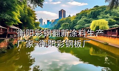 衡陽(yáng)彩鋼翻新涂料生產(chǎn)廠家-衡陽(yáng)彩鋼板廠