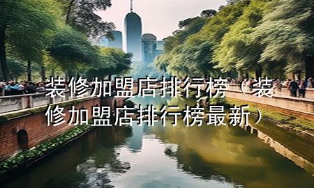 裝修加盟店排行榜（裝修加盟店排行榜最新）