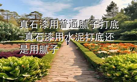 真石漆用普通膩?zhàn)哟虻?真石漆用水泥打底還是用膩?zhàn)?>
             </div>
             <!--文章無圖的情況下插入一張圖片end-->
              
      <p>本篇文章給大家談?wù)務(wù)媸嵊闷胀佔(zhàn)哟虻?，以及真石漆用水泥打底還是用膩?zhàn)訉?duì)應(yīng)的知識(shí)點(diǎn)，希望對(duì)各位有所幫助，不要忘了收***本站喔。
今天給各位分享真石漆用普通膩?zhàn)哟虻椎闹R(shí)，其中也會(huì)對(duì)真石漆用水泥打底還是用膩?zhàn)舆M(jìn)行解釋，如果能碰巧解決***現(xiàn)在面臨的問題，別忘了關(guān)注本站，現(xiàn)在開始吧！</p><ol type=