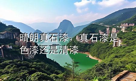 晴朗真石漆，真石漆是色漆還是清漆