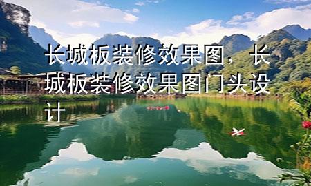 長(zhǎng)城板裝修效果圖，長(zhǎng)城板裝修效果圖門頭設(shè)計(jì)