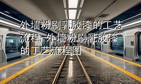 外墻粉刷乳膠漆的工藝流程-外墻粉刷乳膠漆的工藝流程圖
