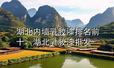 湖北內(nèi)墻乳膠漆排名前十，湖北乳膠漆批發(fā)