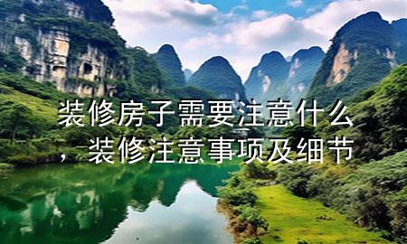 裝修房子需要注意什么，裝修注意事項及細節(jié)