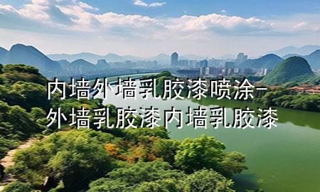 內(nèi)墻外墻乳膠漆噴涂-外墻乳膠漆 內(nèi)墻乳膠漆