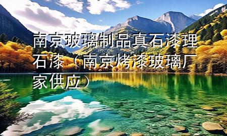 南京玻璃制品真石漆理石漆（南京烤漆玻璃廠家供應）