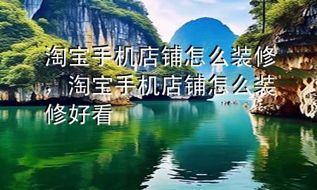淘寶手機店鋪怎么裝修，淘寶手機店鋪怎么裝修好看