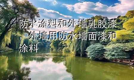 防水涂料和外墻乳膠漆，外墻用防水墻面漆和涂料