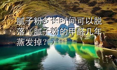 膩?zhàn)臃鄱嚅L時間可以脫落（膩?zhàn)臃鄣募兹啄暾舭l(fā)掉？）