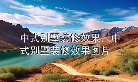 中式別墅裝修效果，中式別墅裝修效果圖片