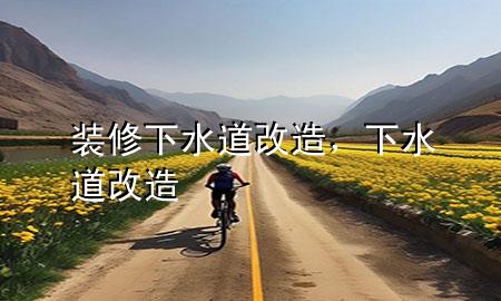裝修下水道改造，下水道 改造