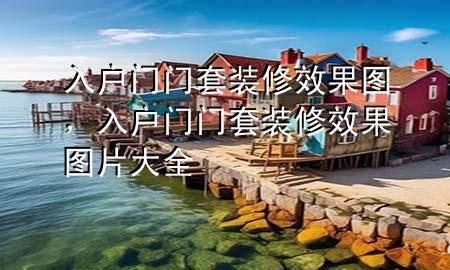 入戶門門套裝修效果圖，入戶門門套裝修效果圖片大全