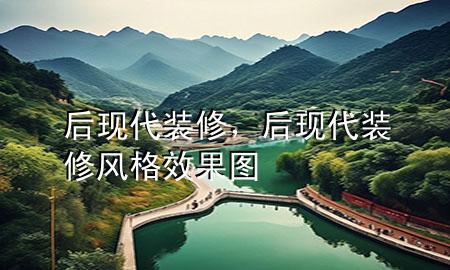 后現(xiàn)代裝修，后現(xiàn)代裝修風格效果圖