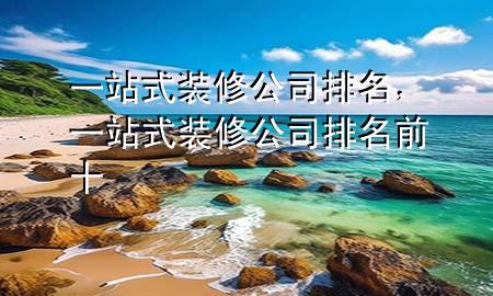 一站式裝修公司排名，一站式裝修公司排名前十