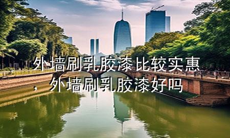 外墻刷乳膠漆比較實惠，外墻刷乳膠漆好嗎