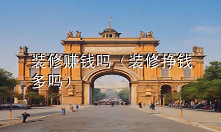 裝修賺錢(qián)嗎（裝修掙錢(qián)多嗎）