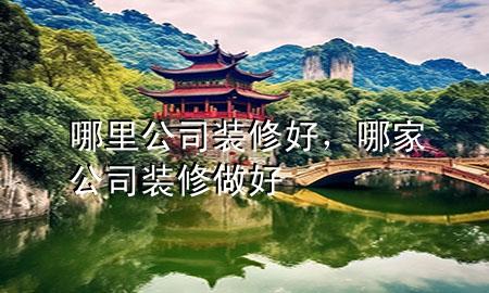 哪里公司裝修好，哪家公司裝修做好