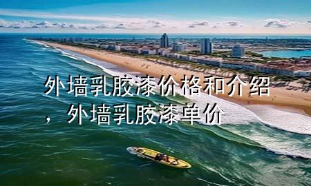 外墻乳膠漆價格和介紹，外墻乳膠漆單價