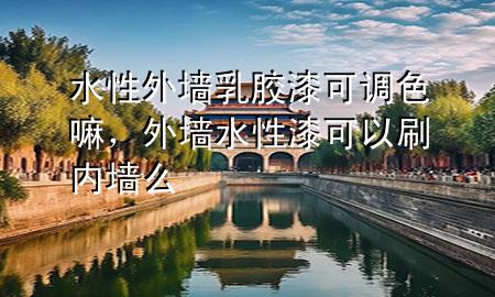 水性外墻乳膠漆可調(diào)色嘛，外墻水性漆可以刷內(nèi)墻么
