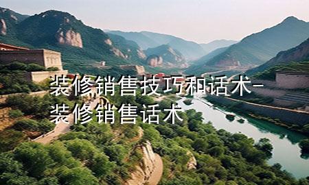 裝修銷售技巧和話術(shù)-裝修銷售話術(shù)