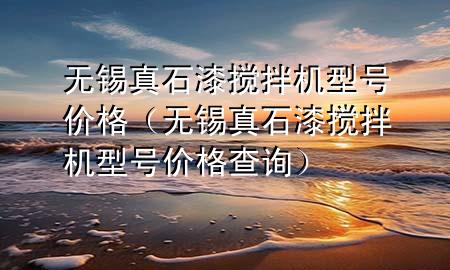 無錫真石漆攪拌機(jī)型號價(jià)格（無錫真石漆攪拌機(jī)型號價(jià)格查詢）
