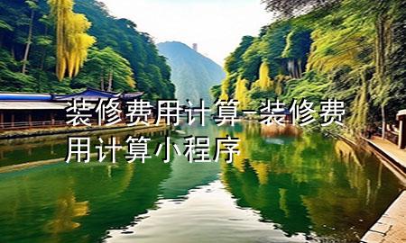 裝修費(fèi)用計(jì)算-裝修費(fèi)用計(jì)算小程序