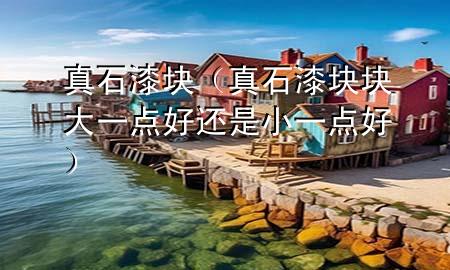 真石漆塊（真石漆塊塊大一點(diǎn)好還是小一點(diǎn)好）