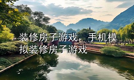 裝修房子游戲，手機(jī)模擬裝修房子游戲