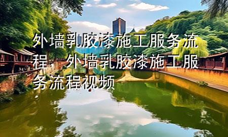 外墻乳膠漆施工服務(wù)流程，外墻乳膠漆施工服務(wù)流程視頻