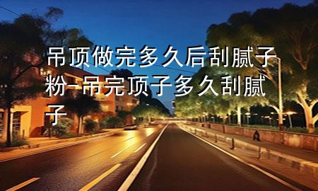 吊頂做完多久后刮膩?zhàn)臃?吊完頂子多久刮膩?zhàn)?>
             </div>
             <!--文章無圖的情況下插入一張圖片end-->
              
      <p>大家好，今天小編關(guān)注到一個(gè)比較有意思的話題，就是關(guān)于吊頂做完多久后刮膩?zhàn)臃鄣膯栴}，于是小編就整理了1個(gè)相關(guān)介紹吊頂做完多久后刮膩?zhàn)臃鄣慕獯?，讓我們一起看看吧?/p><ol type=