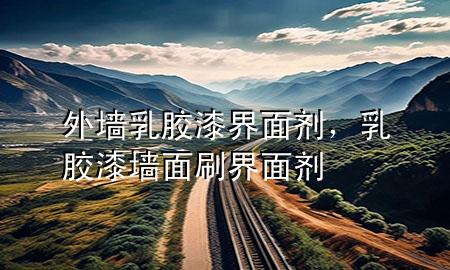 外墻乳膠漆界面劑，乳膠漆墻面刷界面劑