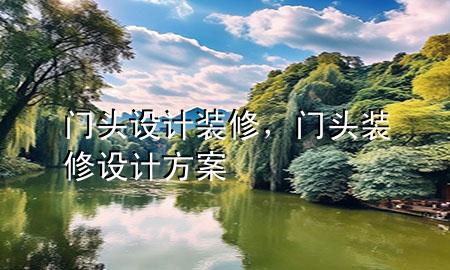 門頭設(shè)計裝修，門頭裝修設(shè)計方案