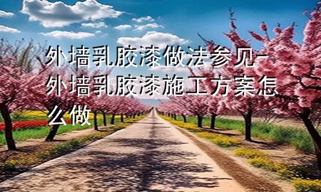 外墻乳膠漆做法參見-外墻乳膠漆施工方案怎么做