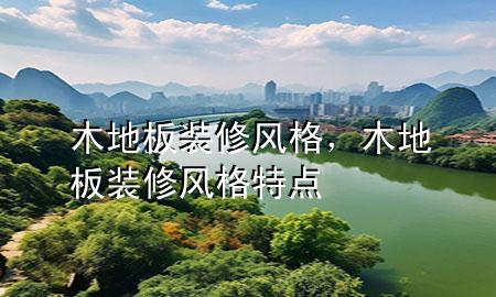 木地板裝修風格，木地板裝修風格特點