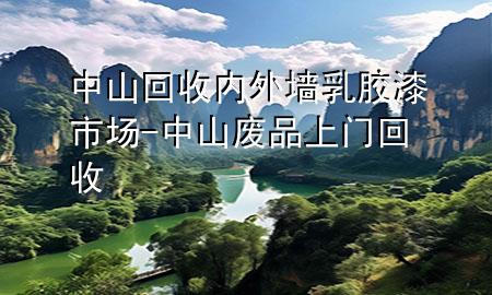 中山回收內(nèi)外墻乳膠漆市場(chǎng)-中山廢品上門回收