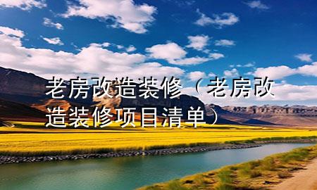老房改造裝修（老房改造裝修項目清單）
