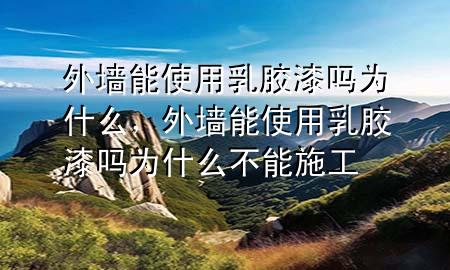 外墻能使用乳膠漆嗎為什么，外墻能使用乳膠漆嗎為什么不能施工